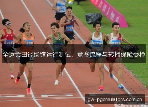 全运会田径场馆运行测试，竞赛流程与转播保障受检
